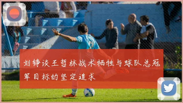 刘铮谈王哲林战术牺牲与球队总冠军目标的坚定追求