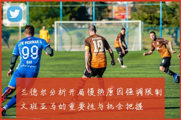 兰德尔分析开局慢热原因强调限制文班亚马的重要性与机会把握