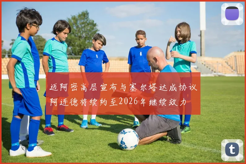 迈阿密高层宣布与塞尔塔达成协议阿连德将续约至2026年继续效力