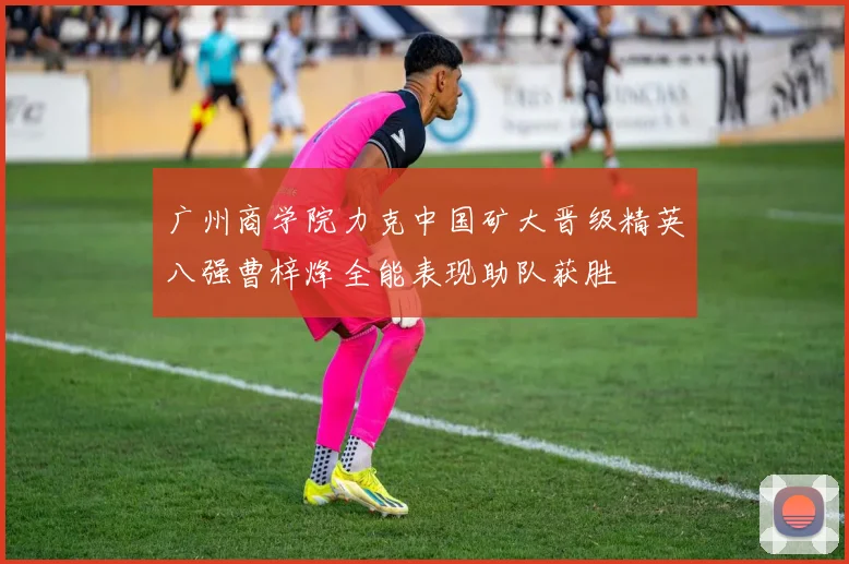 广州商学院力克中国矿大晋级精英八强曹梓烽全能表现助队获胜