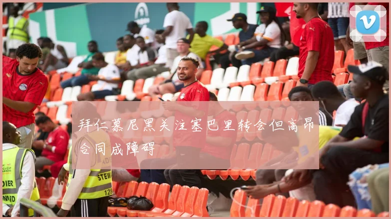 拜仁慕尼黑关注塞巴里转会但高昂合同成障碍