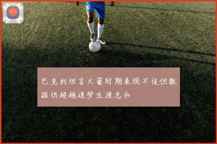 巴克利坦言火箭时期表现不佳但数据仍超越追梦生涯总和